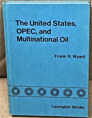 Item #69205 The United States, OPEC, and Multinational Oil. Frank R. Wyant