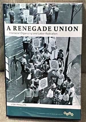 Item #69320 A Renegade Union, Interracial Organizing and Labor Radicalism. Lisa Phillips