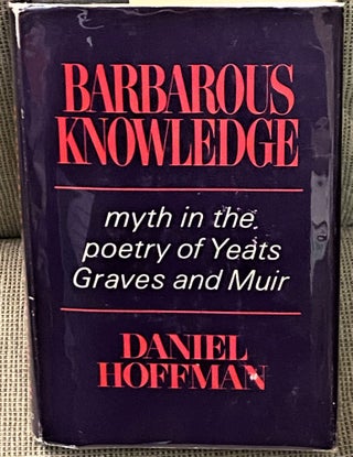 Item #69345 Barbarous Knowledge, Myth in the Poetry of Yeats, Graves and Muir. Daniel Hoffman