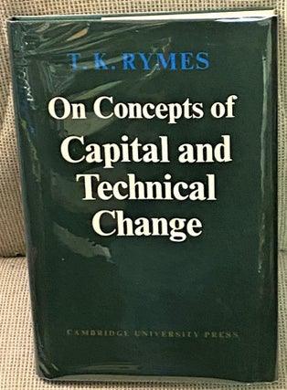 Item #69694 On Concepts of Capital and Technical Change. Thomas K. Rymes