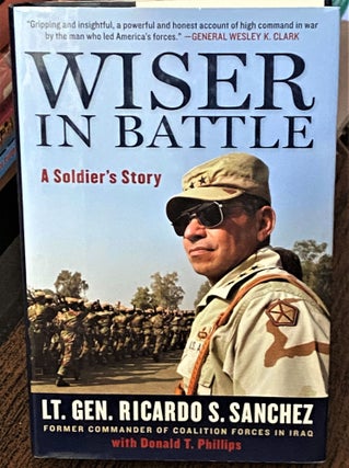 Item #70770 Wiser in Battle, A Soldier's Story. Lt. Gen. Ricardo S. Sanchez