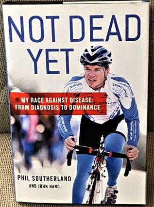 Item #70912 Not Dead Yet, My Race against Disease: From Diagnosis to Dominance. Phil Southerland,...