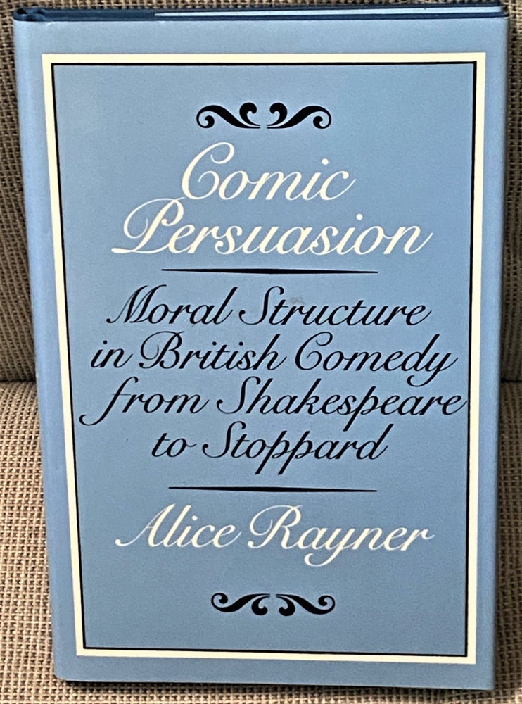 Item #71172 Comic Persuasion, Moral Structure in British Comedy from Shakespeare to Stoppard. Alice Rayner.