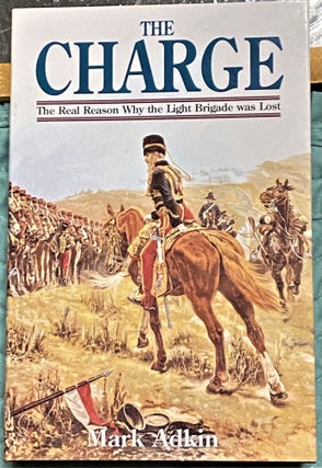 Item #71510 The Charge, The Real Reason why the Light Brigade was Lost. Mark Adkin