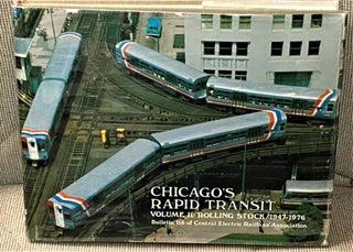 Item #72181 CHICAGO'S RAPID TRANSIT, VOLUME II: ROLLING STOCK 1947-1976. Central Electric...