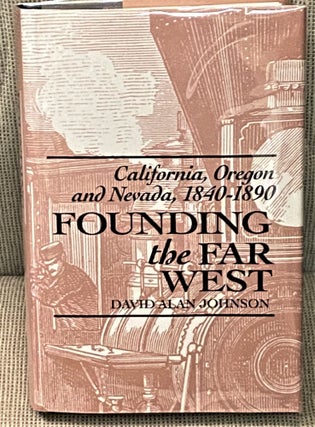 Item #72653 Founding the Far West: California, Oregon, and Nevada, 1840-1890. David Alan Johnson