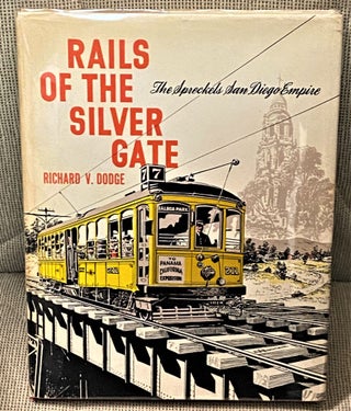 Item #72900 Rails of the Silver Gate, The Spreckels San Diego Empire. Richard V. Dodge