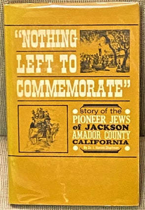 Item #72936 Nothing Left to Commemorate, The Story of the Pioneer Jews of Jackson, Amador County,...