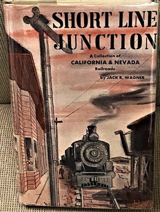 Item #72986 Short Line Junction, A Collection of California & Nevada Railroads. Jack R. Wagner
