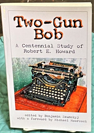 Item #73362 Two-Gun Bob, A Centennial Study of Robert E. Howard. Michael Moorcock Benjamin...