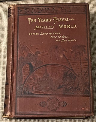 Item #73388 Ten Years' Travel Around the World, or From Land to Land, Isle to Isle and Sea to...