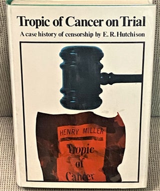 Item #74347 Tropic of Cancer on Trial, A Case History of Censorship. E R. Hutchison