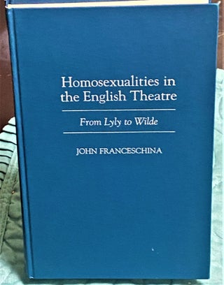 Item #74365 Homosexualities in the English Theatre, from Lyly to Wilde. John Franceshina