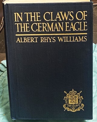 Item #74714 In the Claws of the German Eagle. Albert Rhys Williams