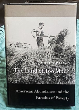 Item #75057 The Land of Too Much, American Abundance and the Paradox of Poverty. Monica Prasad