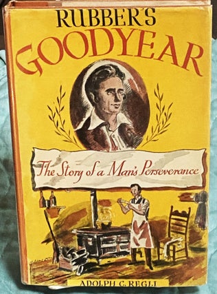 Item #75116 Rubber's Goodyear, The Story of a Man's Perseverance. Adolph C. Regli, George Annand