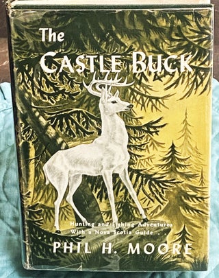 Item #75252 The Castle Buck, Hunting and Fishing Adventures with a Nova Scotia Guide. Phil H. Moore