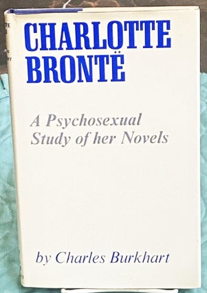 Item #75465 Charlotte Bronte: A Psychosexual Study of Her Novels. Charles Burkhart