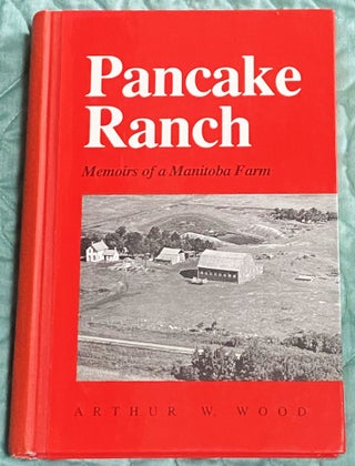 Item #76035 Pancake Ranch, Memoirs of a Manitoba Farm. Arthur W. Wood