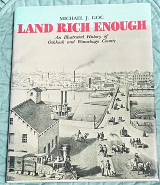 Item #76132 Land Rich Enough: An Illustrated History of Oshkosh and Winnebago County. Michael J. Goc