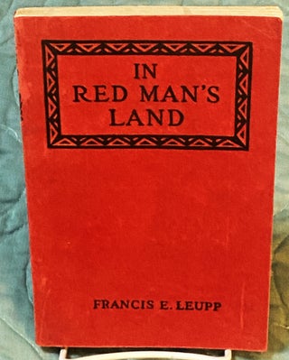 Item #76150 In Red Man's Land, A Study of the American Indian. Francis E. Leupp