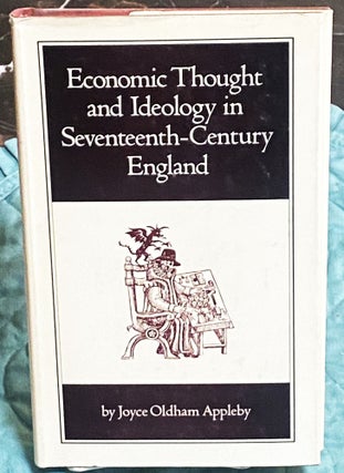 Item #76275 Economic Thought and Ideology in Seventeenth-Century England. Joyce Oldham Appleby