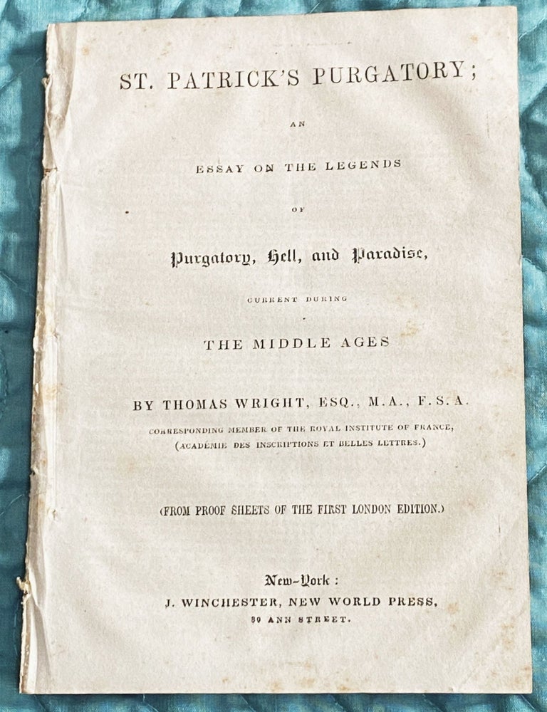Item #76375 St. Patrick's Purgatory; An Essay on the Legends of Purgatory, Hell, and Paradise, Current During the Middle Ages, By...Corresponding Member of the Royal institute of France (From Proof Sheets of the First London Edition). Thomas Wright.