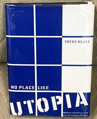 Item #76869 No Place Like Utopia, Modern Architecture and the Company We Kept. Peter Blake