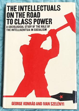 Item #76884 The Intellectuals on the Road to Class Power, A Sociological Study of the Role of...