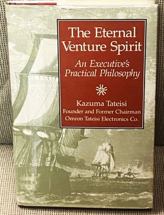 Item #77212 The Eternal Venture Spirit, An Executive's Practical Philosophy. Kazuma Tateisi