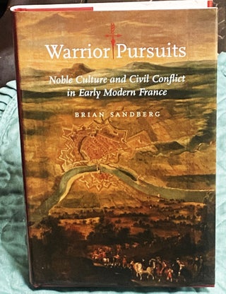 Item #77265 Warrior Pursuits: Noble Culture & Civil Conflict in Early Modern France. Brian Sandberg