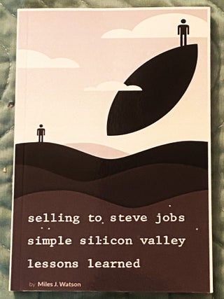 Selling to Steve Jobs, Simple Silicon Valley Lessons Learned. Miles J. Watson.