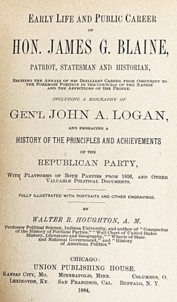 Early Life and Public Carrer of Hon. James G. Blaine, Patriot, Statesman, and Historian Reciting the Annals of His Brillant Career from Obscurity to the Foremost Position in the Councils of the Nations and the Affections of the People. Including a Biography of Gen'l John A. Logan, Embracing a History of the Principles and Achievements of the Republican Party, With Platforms of Both Parties From 1856, and Other Valuable Political Documents.