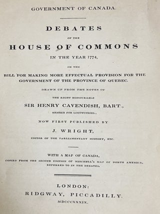 Government of Canada. Debates of the House of Commons in the year 1774 on the Bill for making more effectual provision for the government of the Province of Quebec. Drawn up from the notes of Sir H. Cavendish now first published by J. Wright.