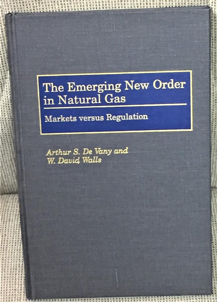 Item #ABE-91261781 The Emerging New Order in Natural Gas, Markets Versus Regulation. Arthur S. De Vany, W. David Wells.