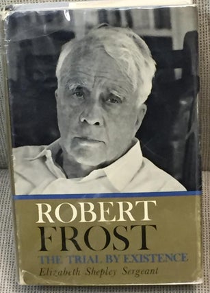 Item #E10220 Robert Frost the Trial By Existence. Elizabeth Shepley Sergeant
