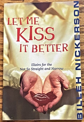 Item #E11916 Let Me Kiss it Better, Elixirs for the Not So Straight and Narrow. Billeh Nickerson