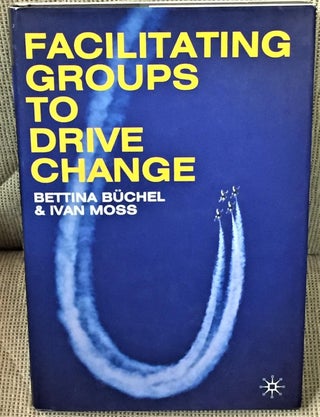 Item #E12213 Facilitating Groups to Drive Change. Bettina Buchel, Ivan Moss