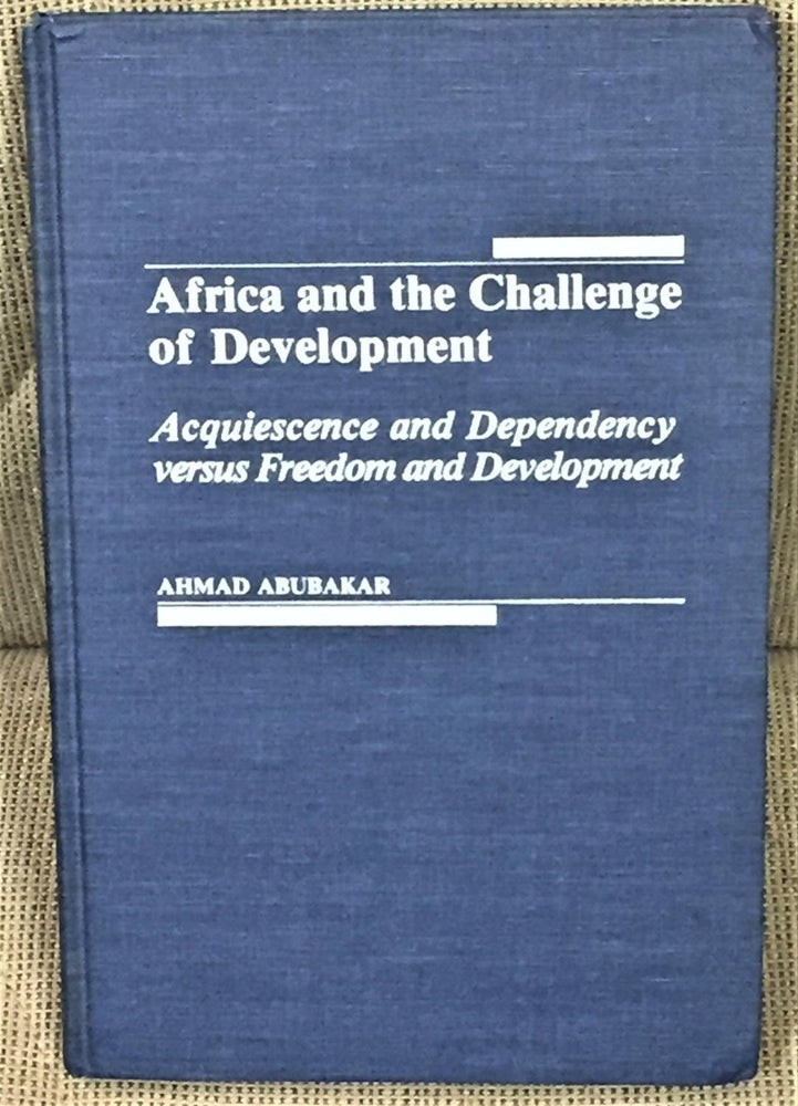 Item #E12418 Africa and the Challenge of Development, Acquiescence and Dependency Versus Freedom and Development. Ahmad Abubakar.