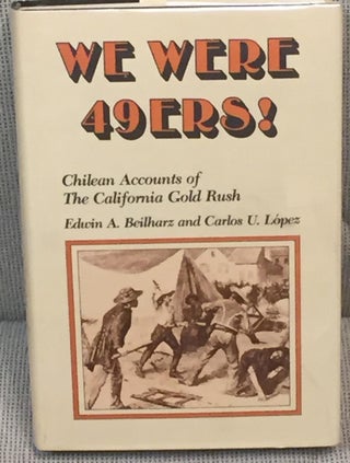 Item #E12564 We Were 49ers! Chilean Accounts of the California Gold Rush. Edwin A. Beilharz,...