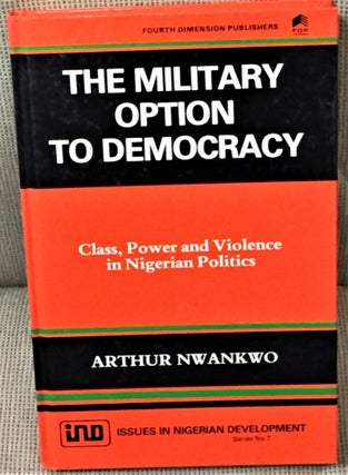 Item #E12903 The Military Option to Democracy: Class, Power and Violence in Nigerian Politics....