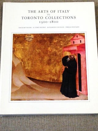 Item #E1315 The Arts of Italy in Toronto Collections 1300-1800 Based on Holdings of the Art...