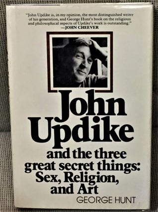 Item #E13205 John Updike and the Three Great secret Things: Sex, Religion, and Art. George HUNT
