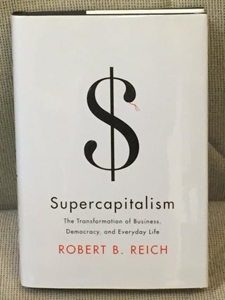Item #E6198 Supercapitalism, the Transformation of Business, Democracy, and Everyday Life. Robert...