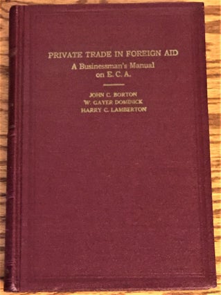 Item #E6424 Private Trade in Foreign Aid, a Businessman's Manual on E.C.A. W. Gayer Dominick John...