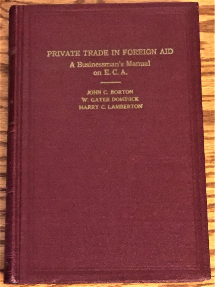 Item #E6424 Private Trade in Foreign Aid, a Businessman's Manual on E.C.A. W. Gayer Dominick John C. Borton, Harr C. Lamberton.