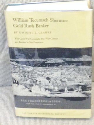 Item #E6765 William Tecumseh Sherman: Gold Rush Banker. Dwight L. Clarke