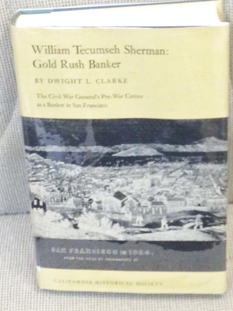 Item #E6765 William Tecumseh Sherman: Gold Rush Banker. Dwight L. Clarke.