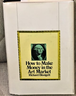 Item #E7505 How to Make Money in the Art Market. Richard Blodgett