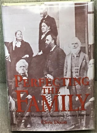 Item #E9452 Perfecting the Family, Antislavery Marriages in Nineteenth-Century America. Chris Dixon
